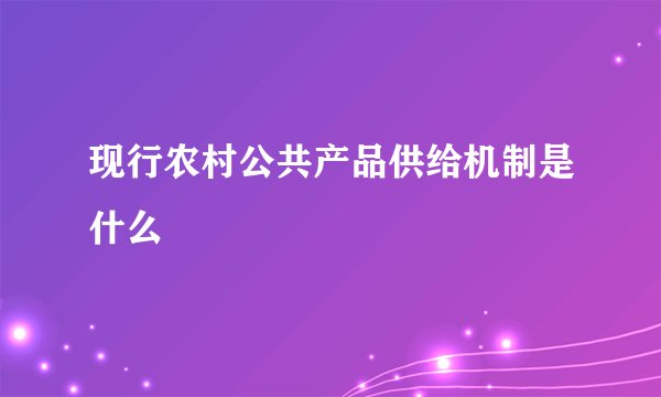 现行农村公共产品供给机制是什么