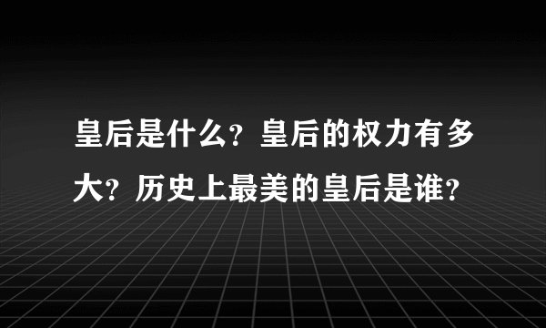 皇后是什么？皇后的权力有多大？历史上最美的皇后是谁？