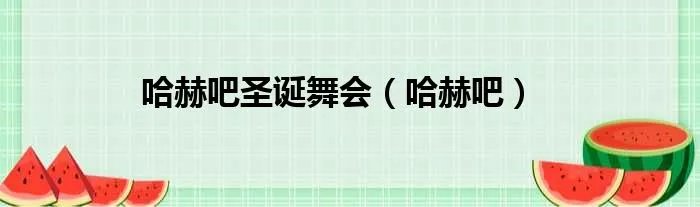 哈赫吧圣诞舞会（哈赫吧）