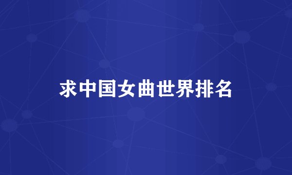 求中国女曲世界排名