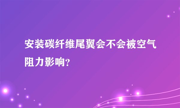安装碳纤维尾翼会不会被空气阻力影响？