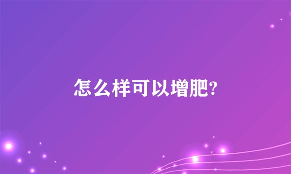 怎么样可以增肥?
