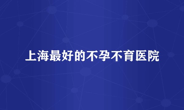 上海最好的不孕不育医院