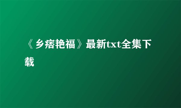 《乡痞艳福》最新txt全集下载