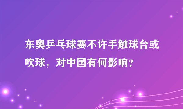 东奥乒乓球赛不许手触球台或吹球，对中国有何影响？