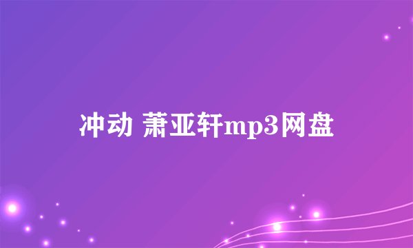 冲动 萧亚轩mp3网盘