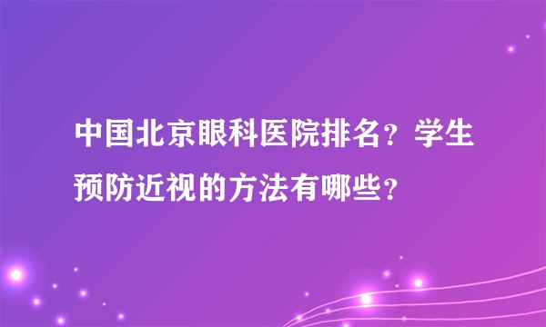 中国北京眼科医院排名？学生预防近视的方法有哪些？