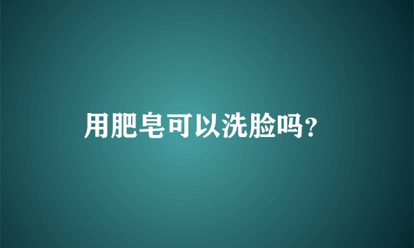 用肥皂可以洗脸吗？