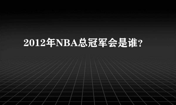 2012年NBA总冠军会是谁？
