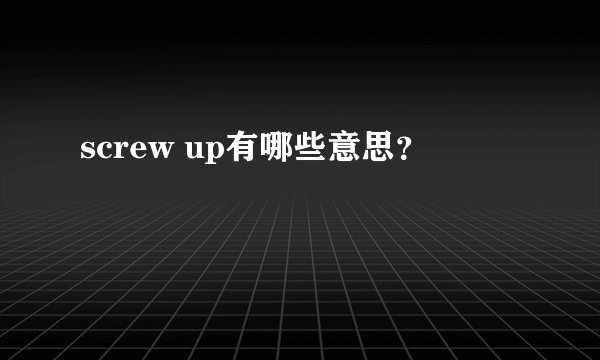 screw up有哪些意思？