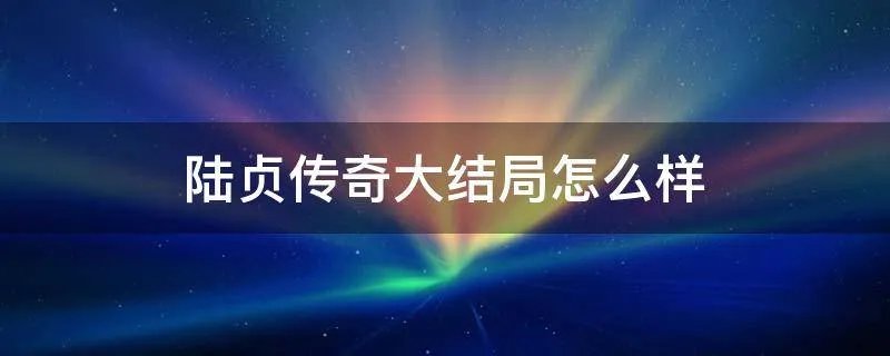 陆贞传奇大结局怎么样