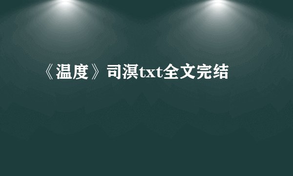 《温度》司溟txt全文完结