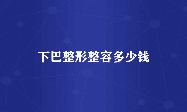 下巴整形整容多少钱