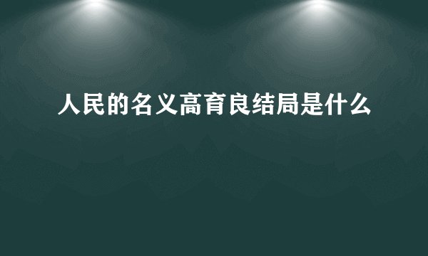 人民的名义高育良结局是什么