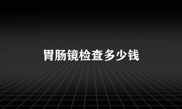 胃肠镜检查多少钱