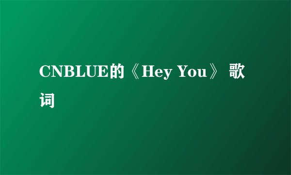 CNBLUE的《Hey You》 歌词