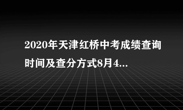 2020年天津红桥中考成绩查询时间及查分方式8月4日起附中考分数段