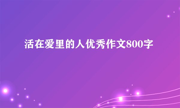 活在爱里的人优秀作文800字