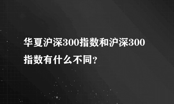 华夏沪深300指数和沪深300指数有什么不同？