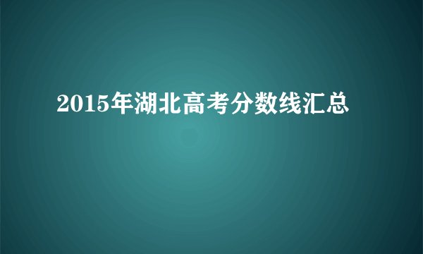 2015年湖北高考分数线汇总