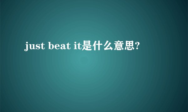 just beat it是什么意思?