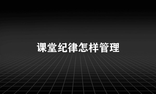 课堂纪律怎样管理