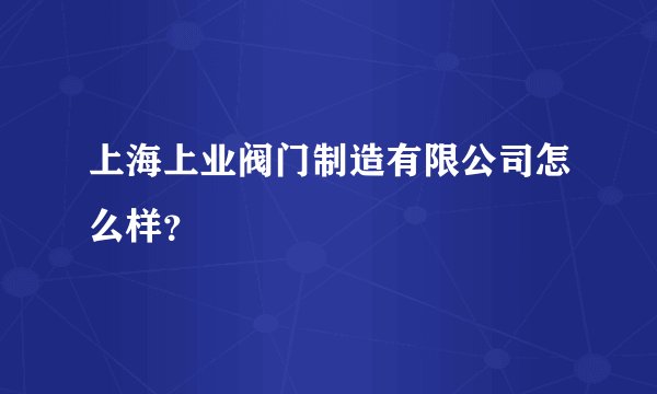 上海上业阀门制造有限公司怎么样?