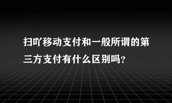扫吖移动支付和一般所谓的第三方支付有什么区别吗？