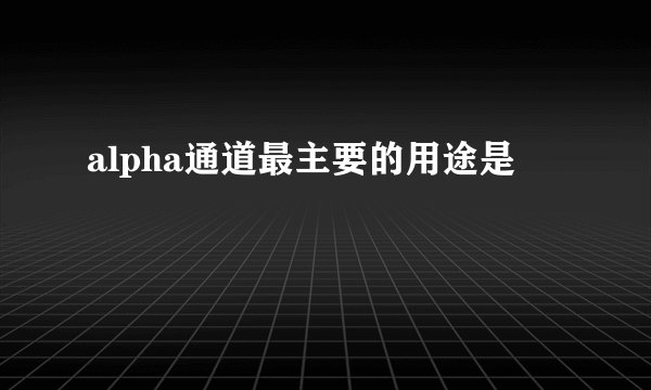 alpha通道最主要的用途是
