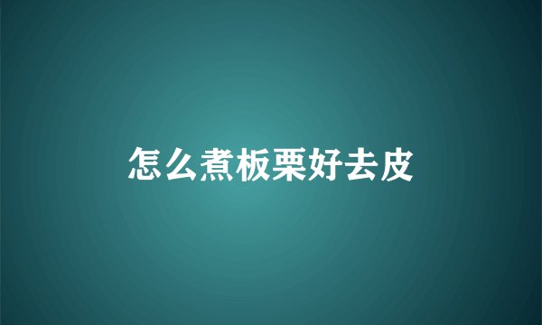 怎么煮板栗好去皮