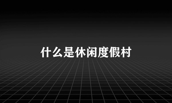 什么是休闲度假村