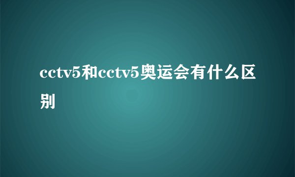 cctv5和cctv5奥运会有什么区别