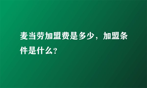 麦当劳加盟费是多少，加盟条件是什么？