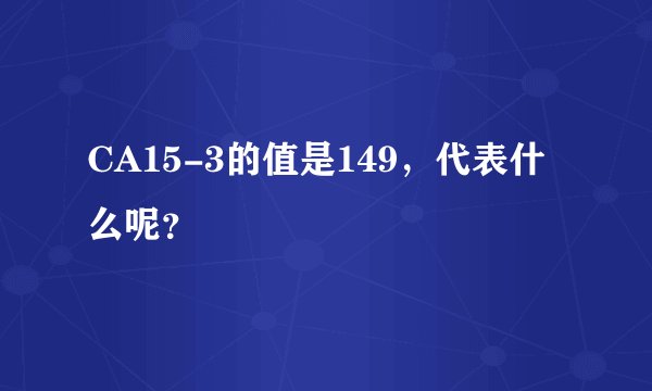 CA15-3的值是149，代表什么呢？