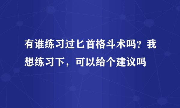 有谁练习过匕首格斗术吗？我想练习下，可以给个建议吗
