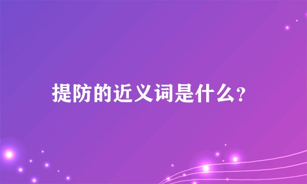 提防的近义词是什么？