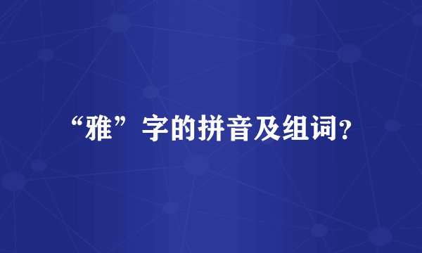 “雅”字的拼音及组词？