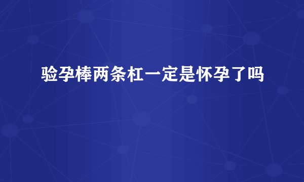 验孕棒两条杠一定是怀孕了吗