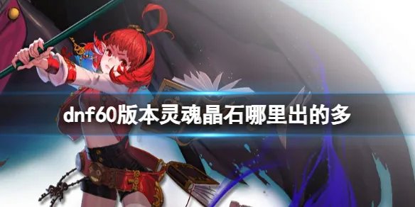 《dnf》60版本灵魂晶石产出位置介绍