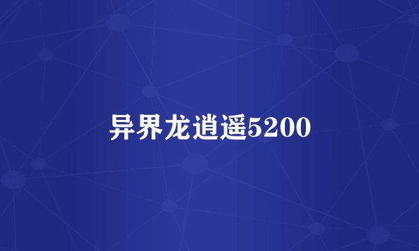 异界龙逍遥5200