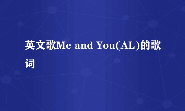 英文歌Me and You(AL)的歌词