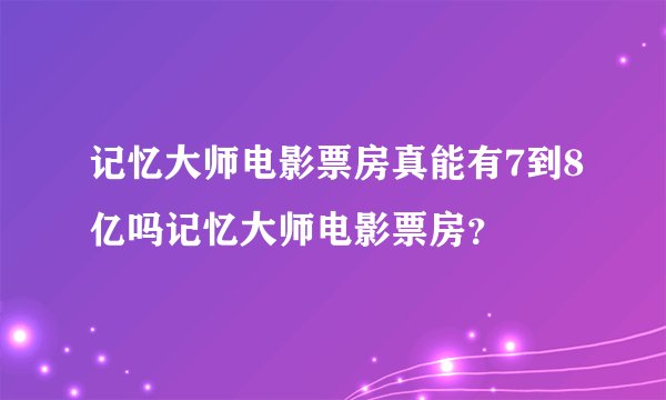 记忆大师电影票房真能有7到8亿吗记忆大师电影票房？