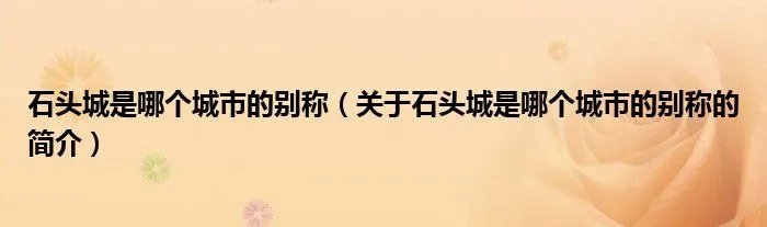 石头城是哪个城市的别称（关于石头城是哪个城市的别称的简介）