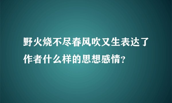 野火烧不尽春风吹又生表达了作者什么样的思想感情？