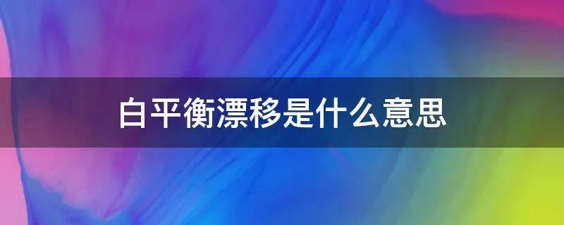 白平衡漂移是什么意思