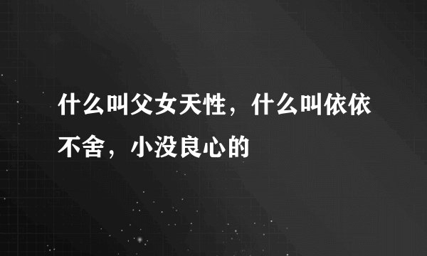 什么叫父女天性，什么叫依依不舍，小没良心的