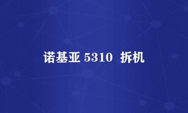 诺基亚 5310  拆机