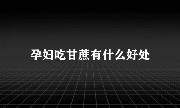 孕妇吃甘蔗有什么好处