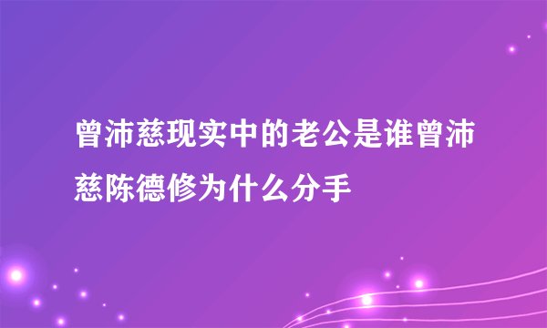 曾沛慈现实中的老公是谁曾沛慈陈德修为什么分手
