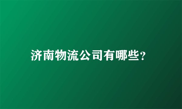 济南物流公司有哪些？